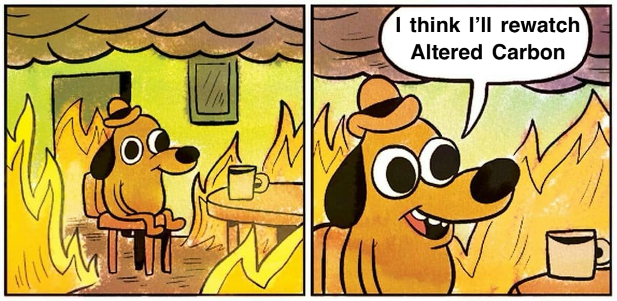The meme is a humorous image of a cartoon dog sitting in a burning house, looking at a TV screen with a burning house in the background. The dog says "I think I'll rewatch... Altered Carbon" as it is surrounded by flames. The joke is that the dog is calmly watching a TV show about a virtual reality world, while its own house is on fire.